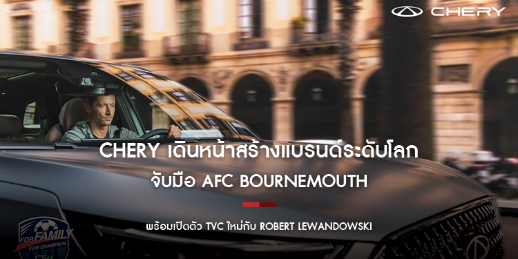 CHERY เดินหน้าสร้างแบรนด์ระดับโลก จับมือ AFC Bournemouth  พร้อมเปิดตัว TVC ใหม่กับ Robert Lewandowski