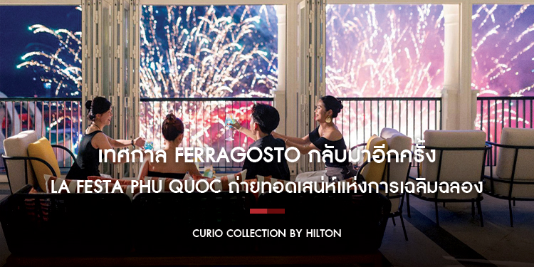 เทศกาล Ferragosto กลับมาอีกครั้ง ณ La Festa Phu Quoc ถ่ายทอดเสน่ห์แห่งการเฉลิมฉลองสไตล์อิตาเลียนริมทะเลเวียดนาม