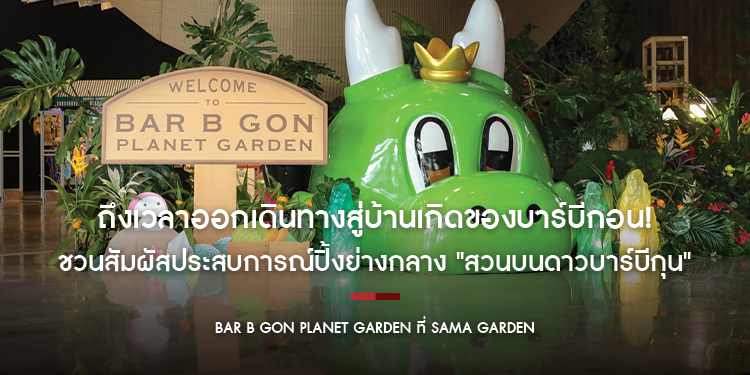 ถึงเวลาออกเดินทางสู่บ้านเกิดของบาร์บีกอน! ชวนสัมผัสประสบการณ์ปิ้งย่างกลาง "สวนบนดาวบาร์บีกุน" ในงาน BAR B GON PLANET GARDEN ที่ SAMA Garden
