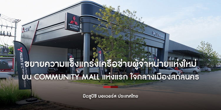 มิตซูบิชิ มอเตอร์ส ประเทศไทย ขยายความแข็งแกร่งเครือข่ายผู้จำหน่ายแห่งใหม่ บน Community Mall แห่งแรก ใจกลางเมืองสกลนคร 