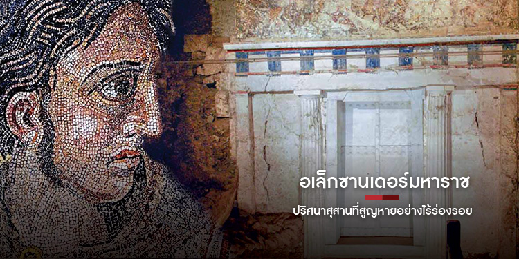 อเล็กซานเดอร์มหาราช (Alexander the Great)  กับปริศนาสุสานที่สูญหาย?