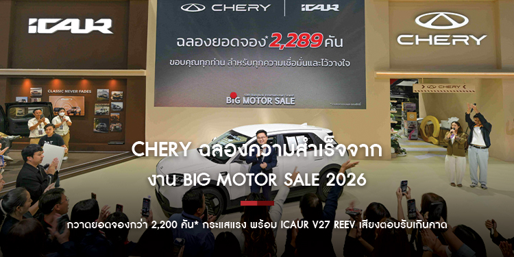 CHERY ฉลองความสำเร็จจากงาน BIG MOTOR SALE 2026 กวาดยอดจองกว่า 2,200 คัน* กระแสแรง พร้อม iCAUR V27 REEV เสียงตอบรับเกินคาด