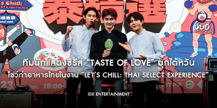 ทีมนักแสดงซีรีส์ “Taste of Love” บุกไต้หวัน โชว์ทำอาหารไทยในงาน “Let’s chill: Thai SELECT Experience”