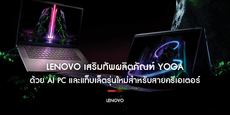 Lenovo เสริมทัพผลิตภัณฑ์ Yoga ด้วย AI PC และแท็บเล็ตรุ่นใหม่สำหรับสายครีเอเตอร์