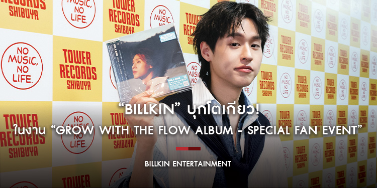 “BILLKIN” บุกโตเกียว! พบแฟนๆ ชาวญี่ปุ่นสุดอบอุ่น ในงาน “Grow With The Flow Album - Special Fan Event” ณ Tower Records Shibuya Store