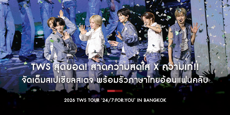 TWS สุดยอด! สาดความสดใส x ความเท่!! จัดเต็มสเปเชียลสเตจ พร้อมรัวภาษาไทยอ้อนแฟนคลับใน “2026 TWS TOUR ‘24/7:FOR:YOU’ IN BANGKOK”