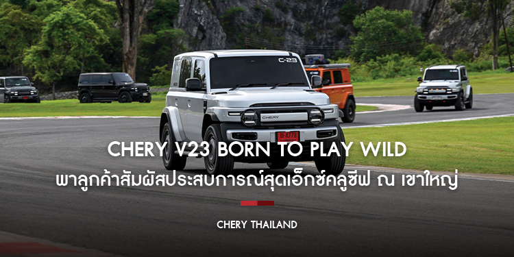 CHERY V23 BORN TO PLAY WILD พาลูกค้าสัมผัสประสบการณ์สุดเอ็กซ์คลูซีฟ ณ เขาใหญ่