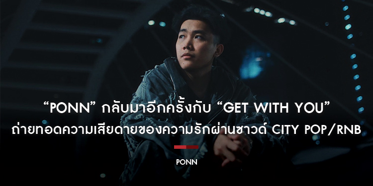 “PONN” กลับมาอีกครั้งกับ “Get With You” ถ่ายทอดความเสียดายของความรักผ่านซาวด์ City Pop/RnB