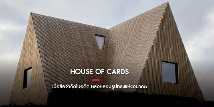 House of Cards – เมื่อข้อจำกัดในอดีต หล่อหลอมรูปทรงแห่งอนาคต