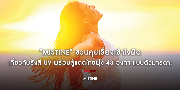 “MISTINE” ชวนคุยเรื่องเข้าใจผิดเกี่ยวกับรังสี UV พร้อมสู้แดดไทยพุ่ง 43 องศา แบบตัวมารดา!