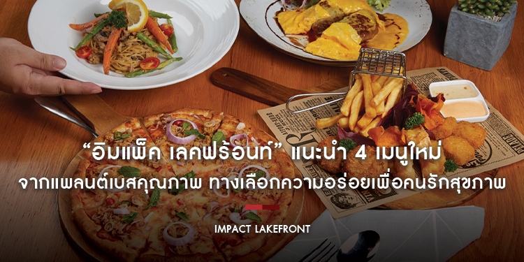 “อิมแพ็ค เลคฟร้อนท์” แนะนำ 4 เมนูใหม่จากแพลนต์เบสคุณภาพ ทางเลือกความอร่อยเพื่อคนรักสุขภาพ