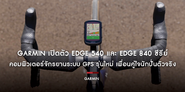GARMIN เปิดตัว EDGE 540 และ EDGE 840 ซีรีย์ คอมพิวเตอร์จักรยานระบบ GPS รุ่นใหม่ เพื่อนคู่ใจนักปั่นตัวจริง