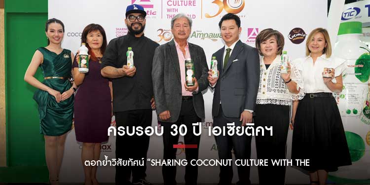 ครบรอบ 30 ปี เอเซียติคฯ ผู้นำธุรกิจมะพร้าวครบวงจร ตอกย้ำวิสัยทัศน์ “Sharing Coconut Culture With The World” จากแบรนด์ไทยเติบโตกว่า 70 ประเทศทั่วโลก