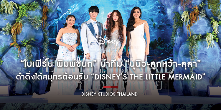 “ใบเฟิร์น พิมพ์ชนก” นำทีม “นุนิว-ลูกหว้า-ลุลา” ดำดิ่งใต้สมุทรต้อนรับ “Disney’s The Little Mermaid เงือกน้อยผจญภัย” 25 พฤษภาคมนี้ ในโรงภาพยนตร์