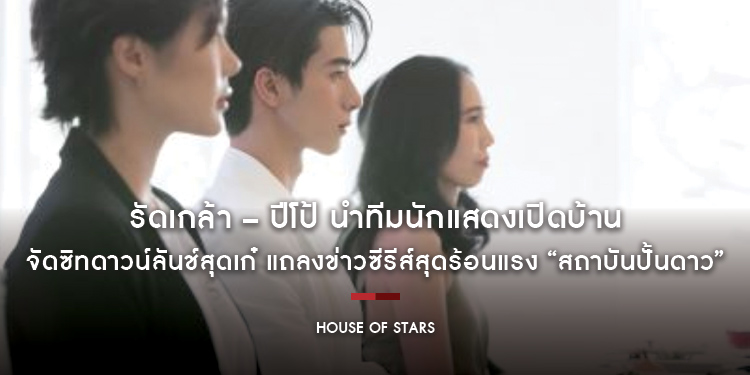 รัดเกล้า – ปีโป้ นำทีมนักแสดงเปิดบ้าน “House of Stars” จัดซิทดาวน์ลันช์สุดเก๋ แถลงข่าวซีรีส์สุดร้อนแรง “House of Stars สถาบันปั้นดาว”