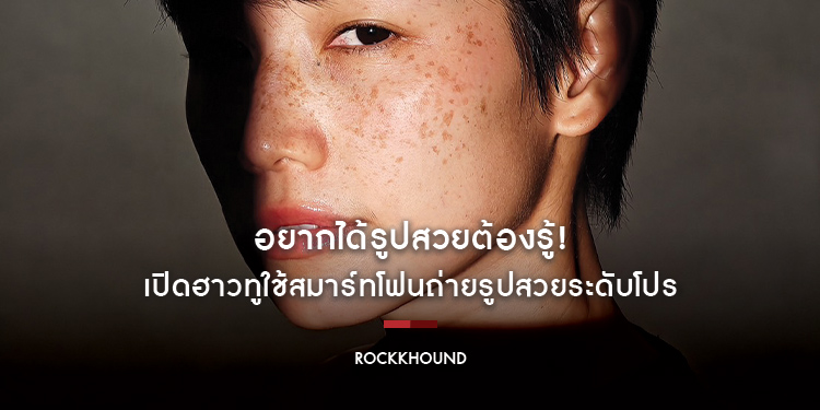 อยากได้รูปสวยต้องรู้! เปิดฮาวทูใช้สมาร์ทโฟนถ่ายรูปสวยระดับโปรกับ Rockkhound จะถ่ายคน ถ่ายวิว ถ่ายสตรีท ก็เอาอยู่