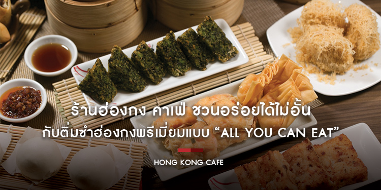 ร้านฮ่องกง คาเฟ่ ชวนอร่อยได้ไม่อั้นกับติ่มซำฮ่องกงพรีเมี่ยมแบบ “All You Can Eat” ราคา 699++ บาท/ท่าน
