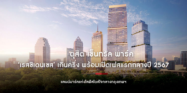 ดุสิต เซ็นทรัล พาร์คเผยความคืบหน้าโครงการ  โชว์ยอดขาย ‘เรสซิเดนเซส’ เกินครึ่ง พร้อมเปิดเฟสแรกกลางปี 2567