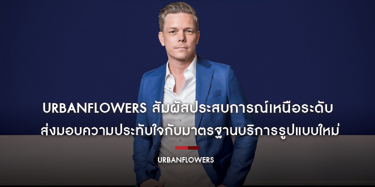 URBANFLOWERS สัมผัสประสบการณ์เหนือระดับ ส่งมอบความประทับใจกับมาตรฐานบริการรูปแบบใหม่ ฉับไวในคลิ๊กเดียว พร้อมให้บริการแล้วทุกที่ในกรุงเทพมหานคร