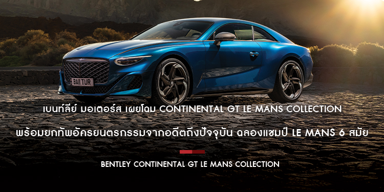 เบนท์ลีย์ มอเตอร์ส เผยโฉม Continental GT Le Mans Collection พร้อมยกทัพอัครยนตรกรรมจากอดีตถึงปัจจุบัน ฉลองแชมป์ Le Mans 6 สมัย